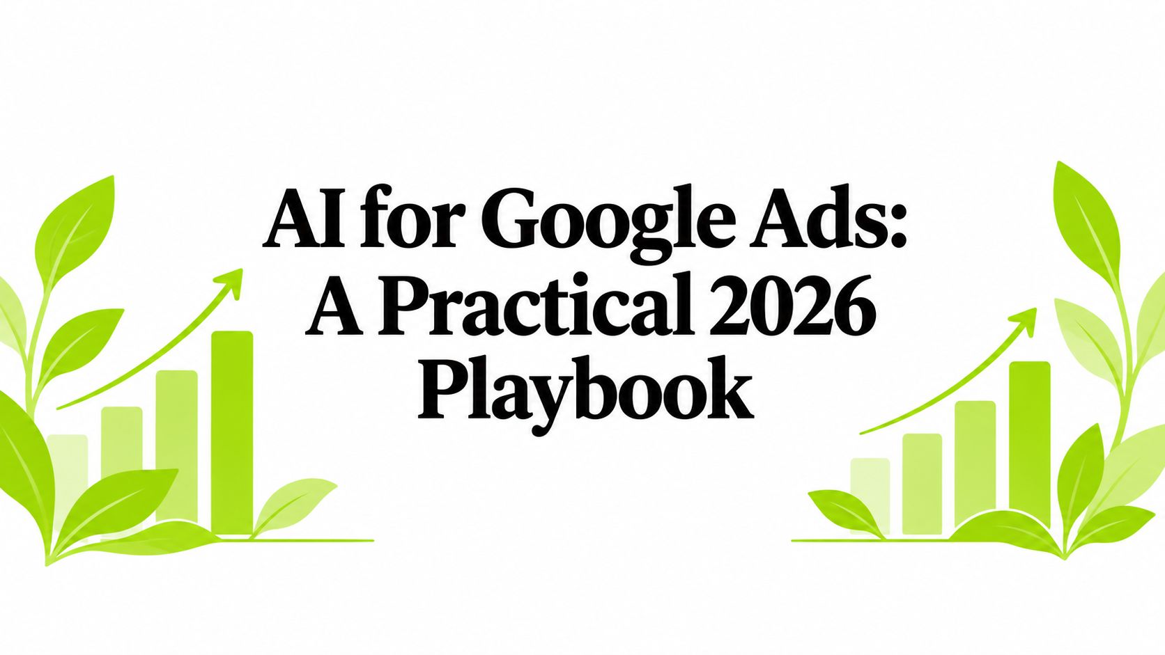 AI for Google Ads: A Practical 2026 Playbook