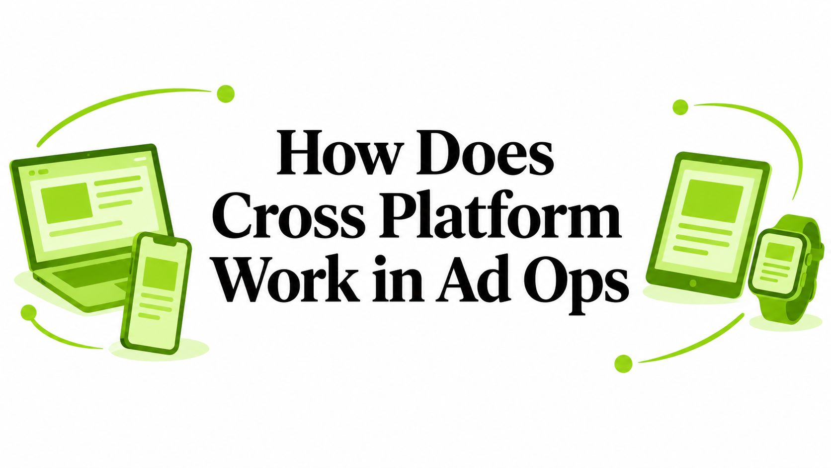 How Does Cross Platform Work in Ad Ops